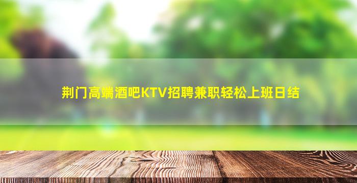 荆门高端酒吧KTV招聘兼职轻松上班日结